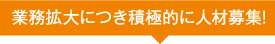 業務拡大につき積極的に人材募集！